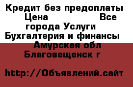 Кредит без предоплаты.  › Цена ­ 1 500 000 - Все города Услуги » Бухгалтерия и финансы   . Амурская обл.,Благовещенск г.